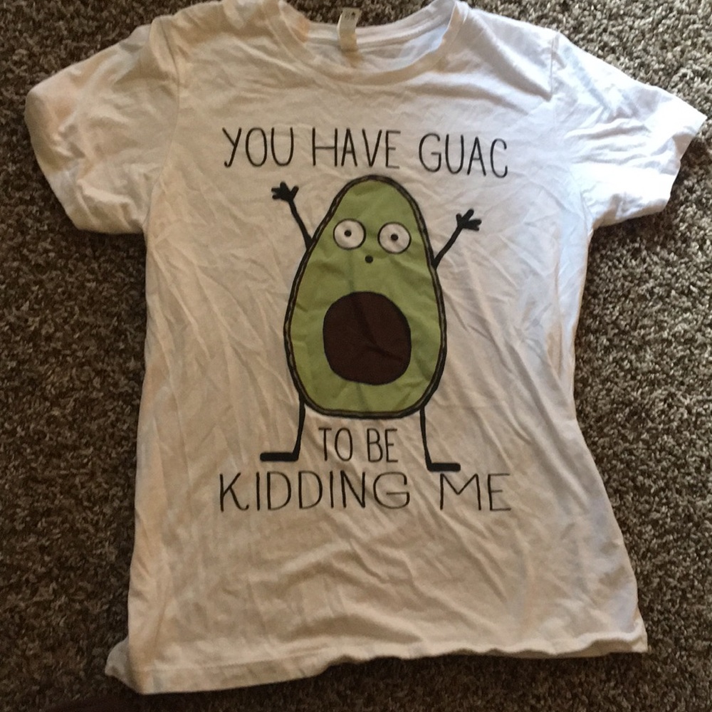 You have guacamole to me kidding me shirt